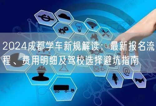 2026成都学车新规解读：最新报名流程、费用明细及驾校选择避坑指南