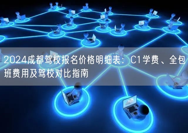 2026成都驾校报名价格明细表：C1学费、全包班费用及驾校对比指南