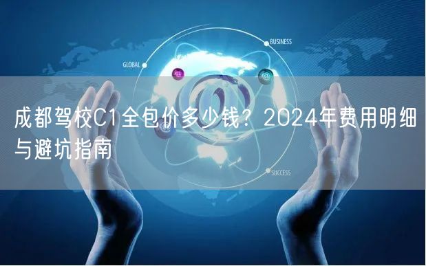 成都驾校C1全包价多少钱？2024年费用明细与避坑指南