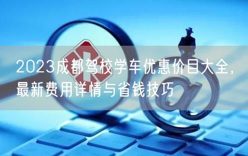2026成都驾校学车优惠价目大全，最新费用详情与省钱技巧