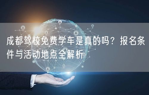 成都驾校免费学车是真的吗？报名条件与活动地点全解析