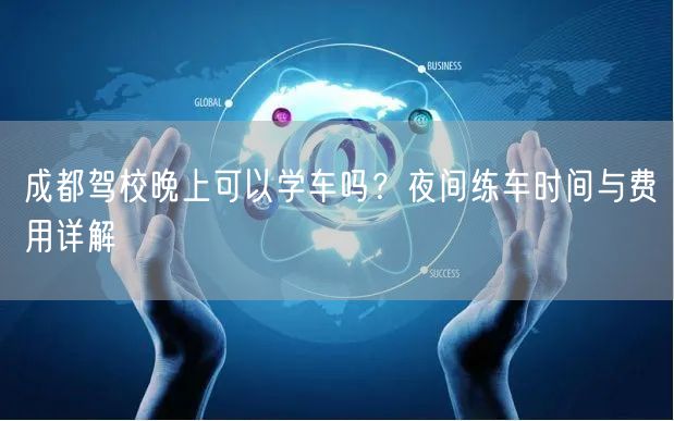 成都驾校晚上可以学车吗？夜间练车时间与费用详解