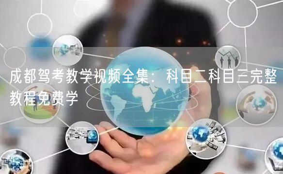 成都驾考教学视频全集：科目二科目三完整教程免费学