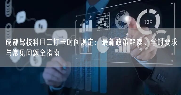 成都驾校科目二打卡时间规定：最新政策解读、学时要求与常见问题全指南