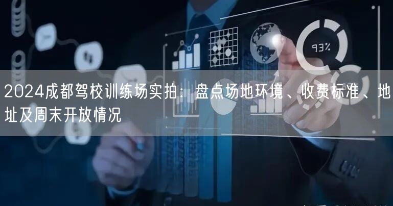 2026成都驾校训练场实拍：盘点场地环境、收费标准、地址及周末开放情况