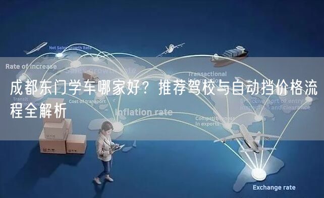 成都东门学车哪家好？推荐驾校与自动挡价格流程全解析