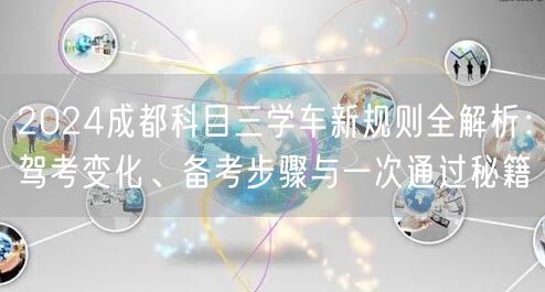 2026成都科目三学车新规则全解析：驾考变化、备考步骤与一次通过秘籍