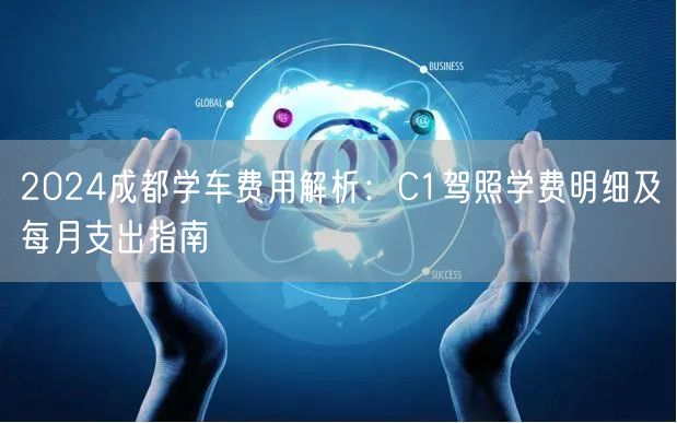 2026成都学车费用解析：C1驾照学费明细及每月支出指南