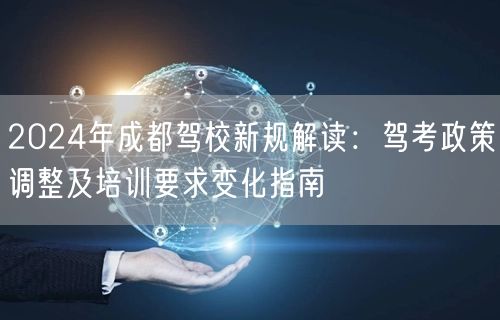 2026年成都驾校新规解读：驾考政策调整及培训要求变化指南