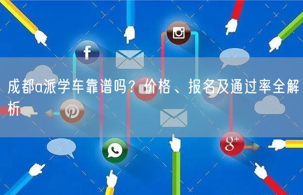 成都a派学车靠谱吗？价格、报名及通过率全解析