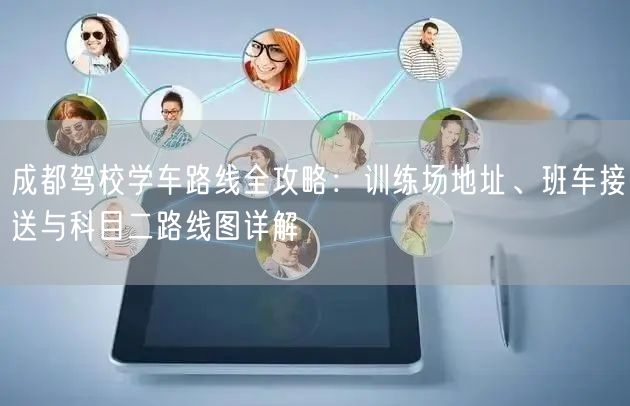 成都驾校学车路线全攻略：训练场地址、班车接送与科目二路线图详解