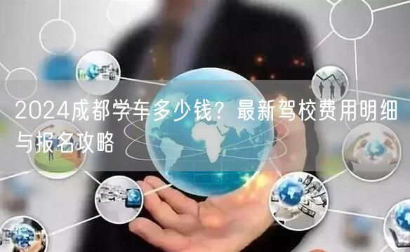 2024成都学车多少钱？最新驾校费用明细与报名攻略