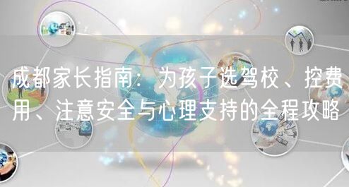 成都家长指南：为孩子选驾校、控费用、注意安全与心理支持的全程攻略