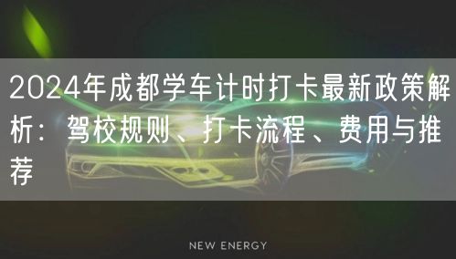 2024年成都学车计时打卡最新政策解析：驾校规则、打卡流程、费用与推荐