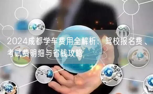 2026成都学车费用全解析：驾校报名费、考试费明细与省钱攻略