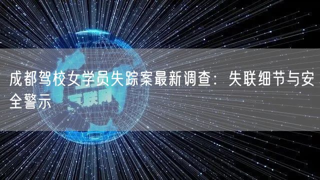成都驾校女学员失踪案最新调查：失联细节与安全警示