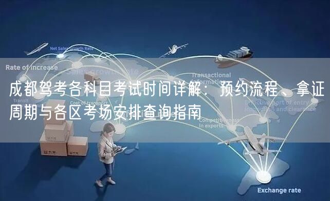成都驾考各科目考试时间详解：预约流程、拿证周期与各区考场安排查询指南