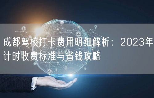 成都驾校打卡费用明细解析：2026年计时收费标准与省钱攻略