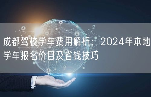 成都驾校学车费用解析：2024年本地学车报名价目及省钱技巧