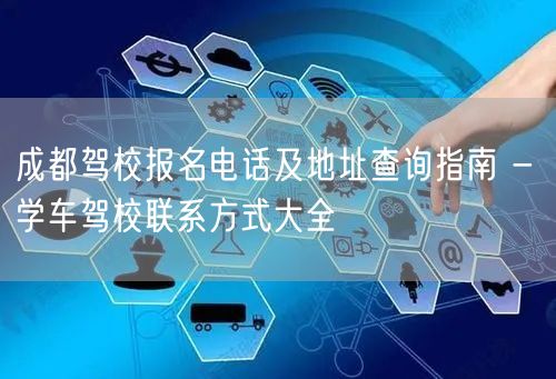 成都驾校报名电话及地址查询指南 - 学车驾校联系方式大全