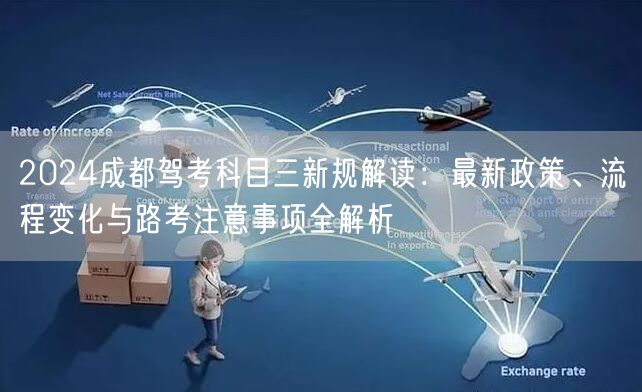 2024成都驾考科目三新规解读：最新政策、流程变化与路考注意事项全解析