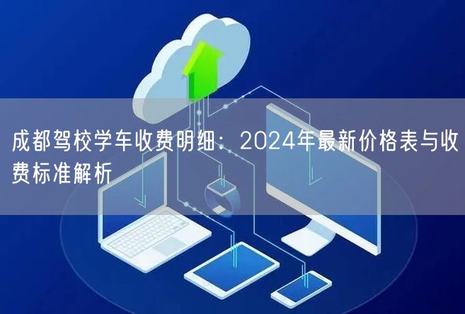 成都驾校学车收费明细：2024年最新价格表与收费标准解析