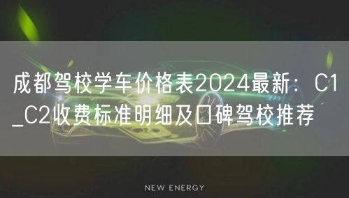 成都驾校学车价格表2024最新：C1_C2收费标准明细及口碑驾校推荐