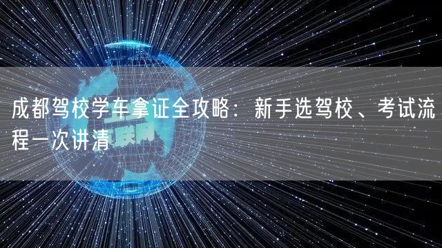 成都驾校学车拿证全攻略：新手选驾校、考试流程一次讲清