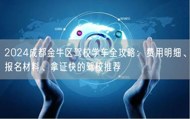 2024成都金牛区驾校学车全攻略：费用明细、报名材料、拿证快的驾校推荐