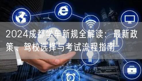 2026成都学车新规全解读：最新政策、驾校选择与考试流程指南