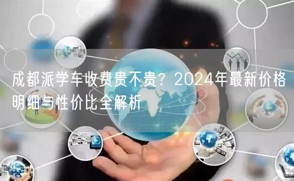成都派学车收费贵不贵？2024年最新价格明细与性价比全解析