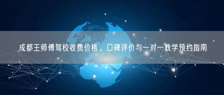 成都王师傅驾校收费价格、口碑评价与一对一教学预约指南 成都王师傅驾校收费价格、口碑评价与一对一教学预约指南