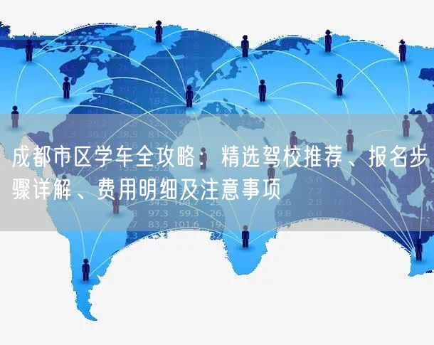 成都市区学车全攻略：精选驾校推荐、报名步骤详解、费用明细及注意事项
