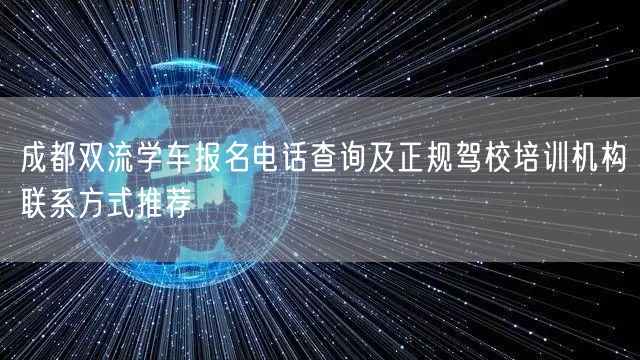 成都双流学车报名电话查询及正规驾校培训机构联系方式推荐