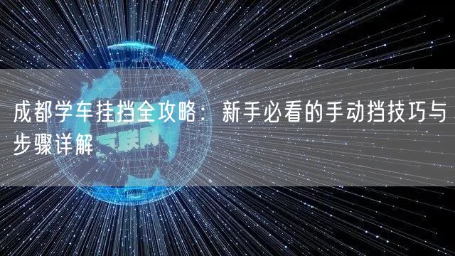 成都学车挂挡全攻略：新手必看的手动挡技巧与步骤详解