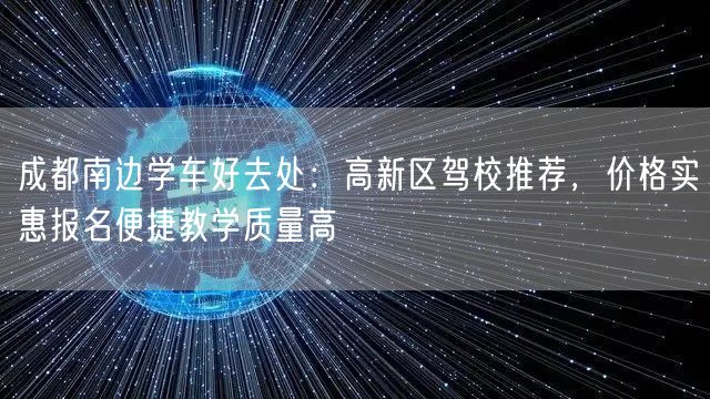 成都南边学车好去处：高新区驾校推荐，价格实惠报名便捷教学质量高