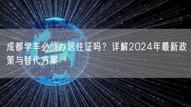 成都学车必须办居住证吗？详解2024年最新政策与替代方案