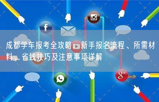 成都学车报考全攻略：新手报名流程、所需材料、省钱技巧及注意事项详解