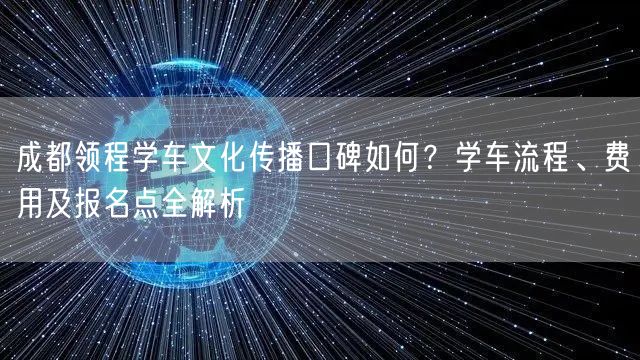 成都领程学车文化传播口碑如何？学车流程、费用及报名点全解析