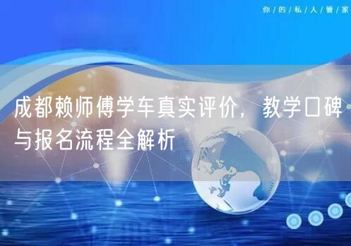 成都赖师傅学车真实评价，教学口碑与报名流程全解析