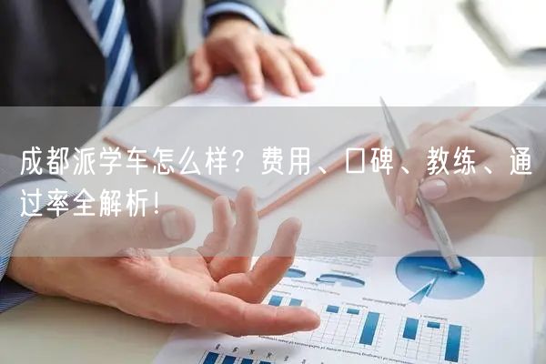 成都派学车怎么样?费用、口碑、教练、通过率全解析! 成都派学车怎么样?费用、口碑、教练、通过率全解析!