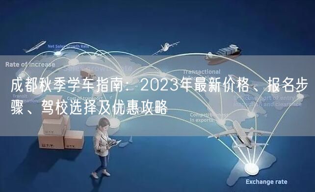 成都秋季学车指南：2023年最新价格、报名步骤、驾校选择及优惠攻略