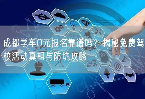 成都学车0元报名靠谱吗？揭秘免费驾校活动真相与防坑攻略