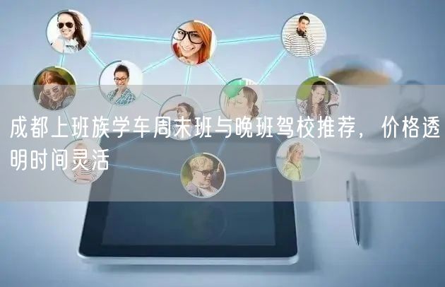 成都上班族学车周末班与晚班驾校推荐，价格透明时间灵活