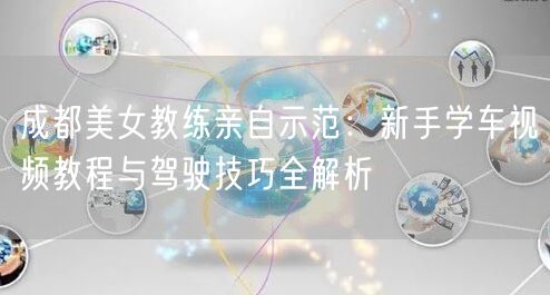成都美女教练亲自示范：新手学车视频教程与驾驶技巧全解析
