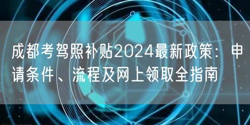 成都考驾照补贴2024最新政策：申请条件、流程及网上领取全指南