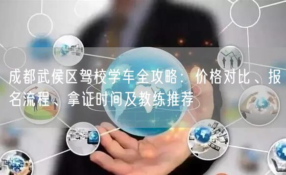 成都武侯区驾校学车全攻略：价格对比、报名流程、拿证时间及教练推荐