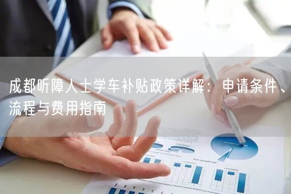 成都听障人士学车补贴政策详解：申请条件、流程与费用指南