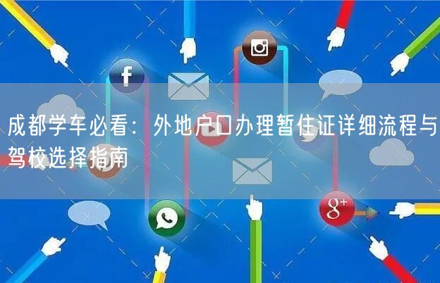成都学车必看：外地户口办理暂住证详细流程与驾校选择指南
