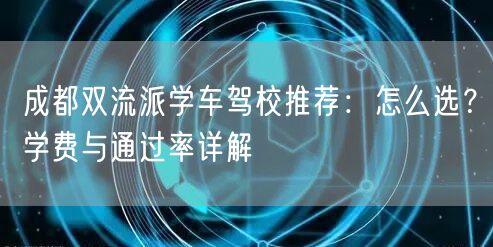 成都双流派学车驾校推荐:怎么选?学费与通过率详解 成都双流派学车驾校推荐:怎么选?学费与通过率详解